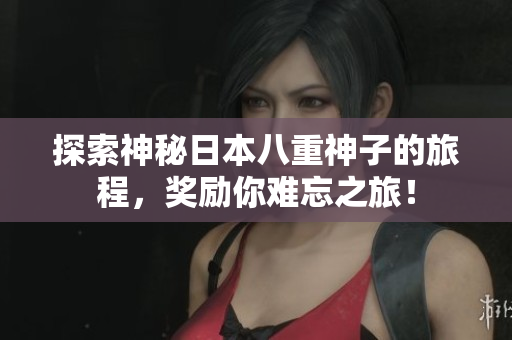 探索神秘日本八重神子的旅程，奖励你难忘之旅！
