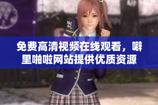 免费高清视频在线观看，噼里啪啦网站提供优质资源