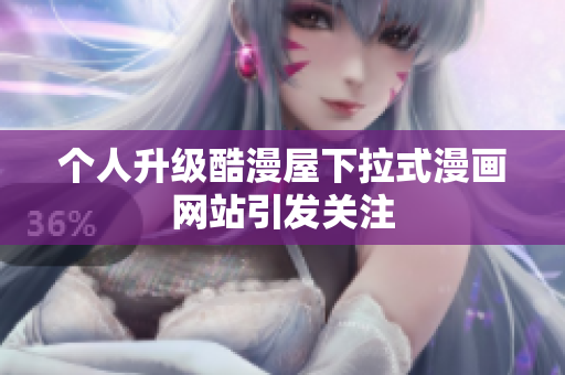 个人升级酷漫屋下拉式漫画网站引发关注
