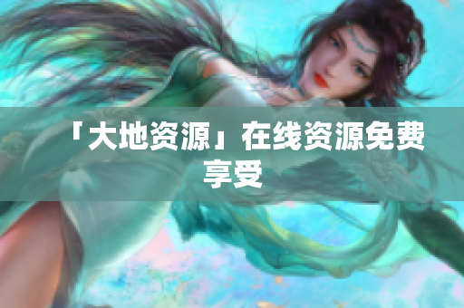 「大地资源」在线资源免费享受