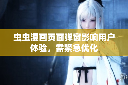虫虫漫画页面弹窗影响用户体验，需紧急优化
