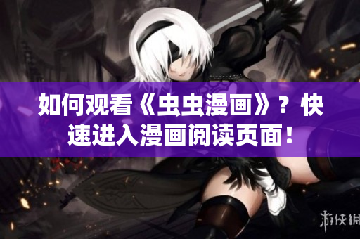 如何观看《虫虫漫画》？快速进入漫画阅读页面！
