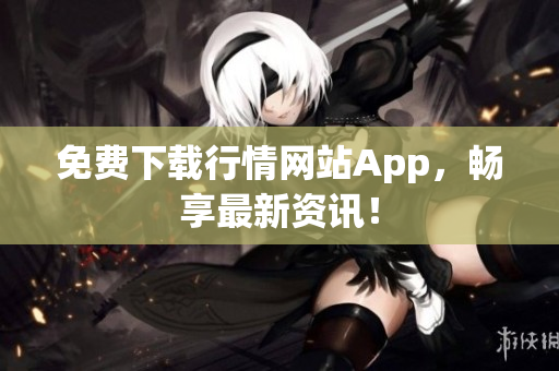 免费下载行情网站App，畅享最新资讯！