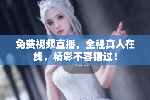 免费视频直播，全程真人在线，精彩不容错过！