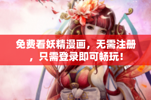 免费看妖精漫画，无需注册，只需登录即可畅玩！