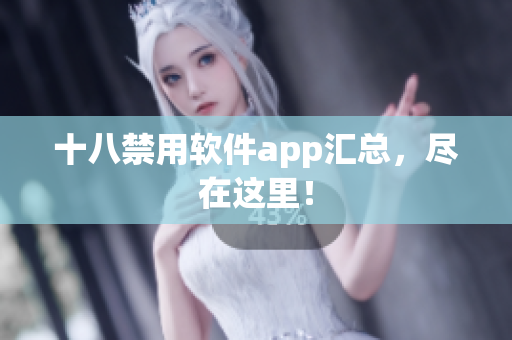 十八禁用软件app汇总，尽在这里！