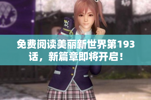 免费阅读美丽新世界第193话，新篇章即将开启！
