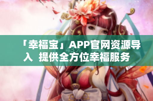 「幸福宝」APP官网资源导入  提供全方位幸福服务