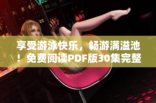 享受游泳快乐，畅游满溢池！免费阅读PDF版30集完整故事