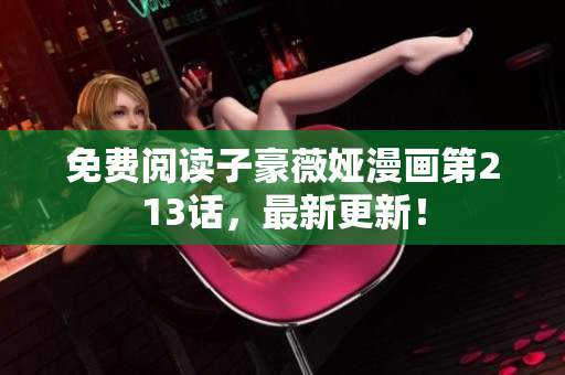 免费阅读子豪薇娅漫画第213话，最新更新！