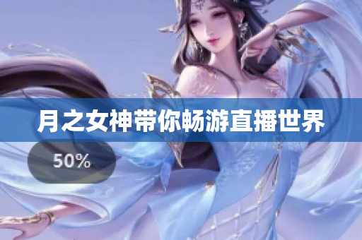 月之女神带你畅游直播世界