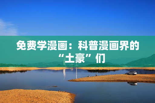 免费学漫画：科普漫画界的“土豪”们