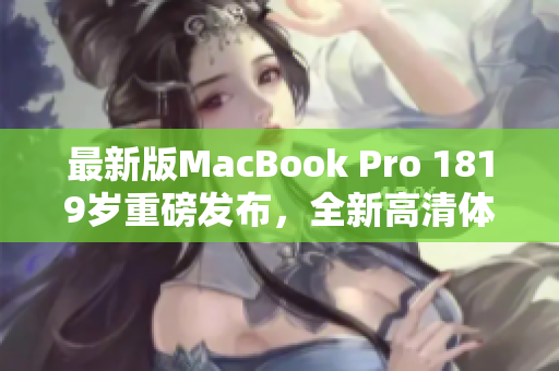 最新版MacBook Pro 1819岁重磅发布，全新高清体验。