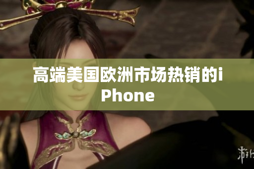 高端美国欧洲市场热销的iPhone