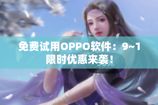 免费试用OPPO软件：9~1限时优惠来袭！