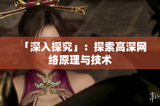 「深入探究」：探索高深网络原理与技术