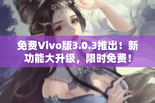 免费Vivo版3.0.3推出！新功能大升级，限时免费！