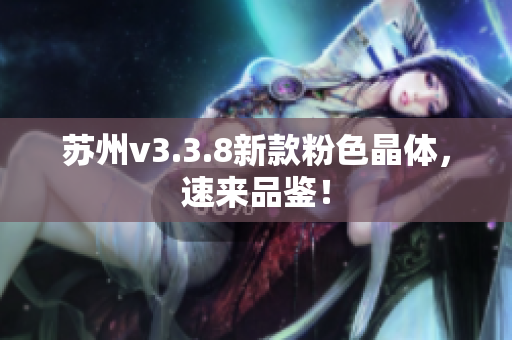 苏州v3.3.8新款粉色晶体，速来品鉴！