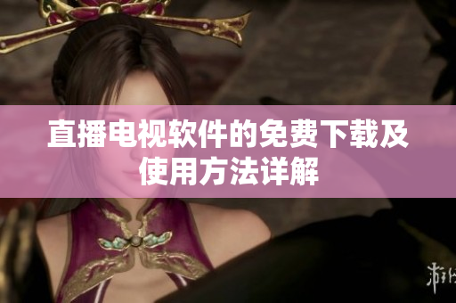 直播电视软件的免费下载及使用方法详解
