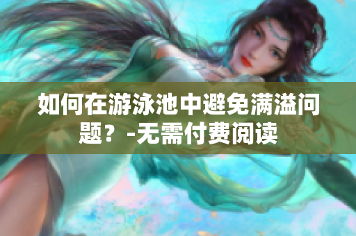 如何在游泳池中避免满溢问题？-无需付费阅读