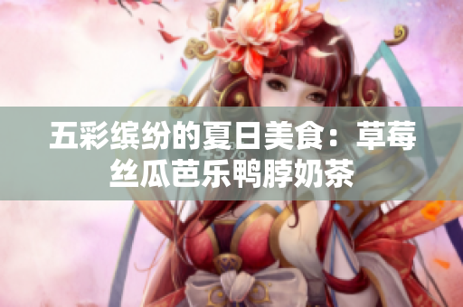 五彩缤纷的夏日美食：草莓丝瓜芭乐鸭脖奶茶