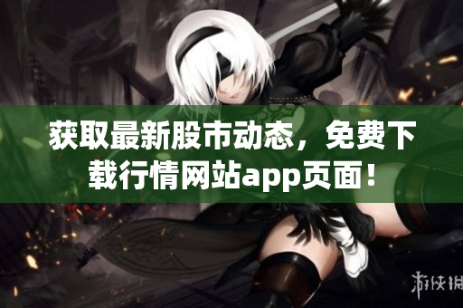 获取最新股市动态，免费下载行情网站app页面！