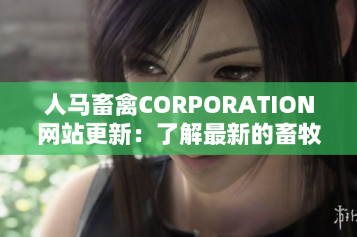 人马畜禽CORPORATION网站更新：了解最新的畜牧业趋势和新闻