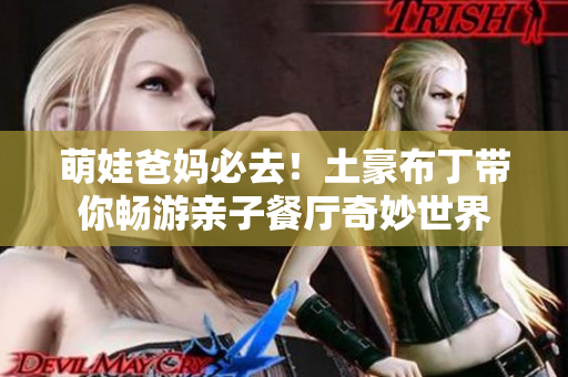 萌娃爸妈必去！土豪布丁带你畅游亲子餐厅奇妙世界