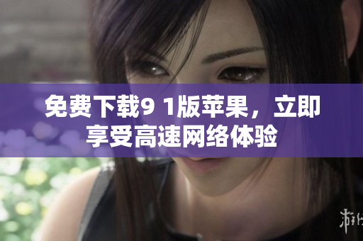 免费下载9 1版苹果，立即享受高速网络体验