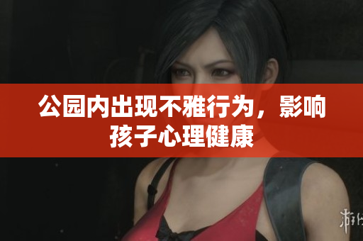 公园内出现不雅行为，影响孩子心理健康