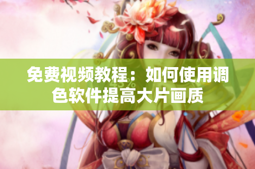 免费视频教程：如何使用调色软件提高大片画质