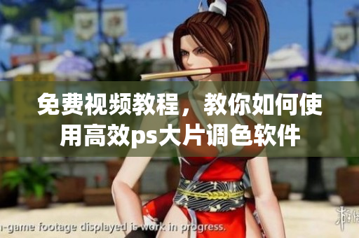 免费视频教程，教你如何使用高效ps大片调色软件