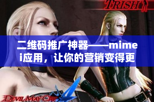 二维码推广神器——mimei应用，让你的营销变得更简单高效