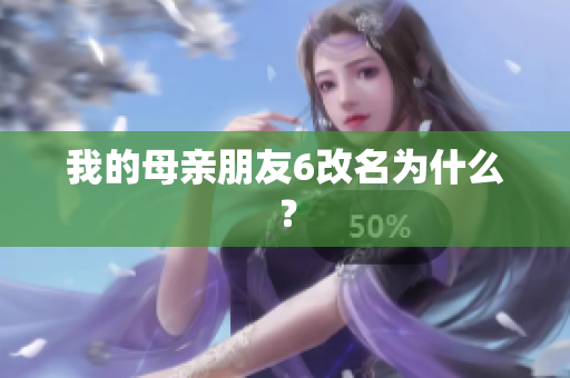 我的母亲朋友6改名为什么？