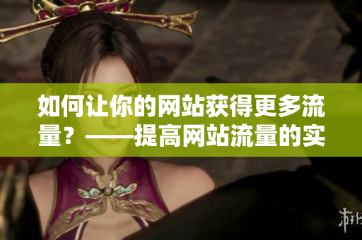 如何让你的网站获得更多流量？——提高网站流量的实用技巧