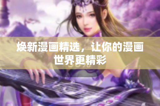 焕新漫画精选，让你的漫画世界更精彩