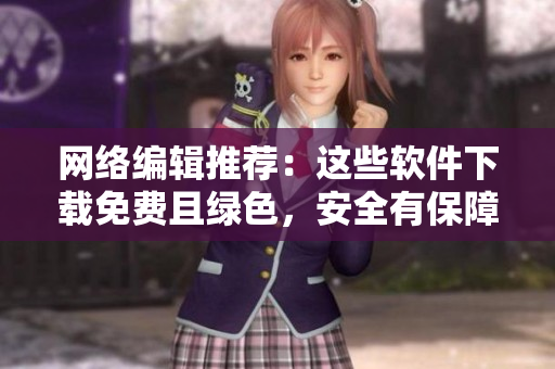 网络编辑推荐：这些软件下载免费且绿色，安全有保障！