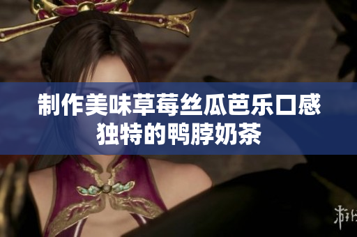 制作美味草莓丝瓜芭乐口感独特的鸭脖奶茶