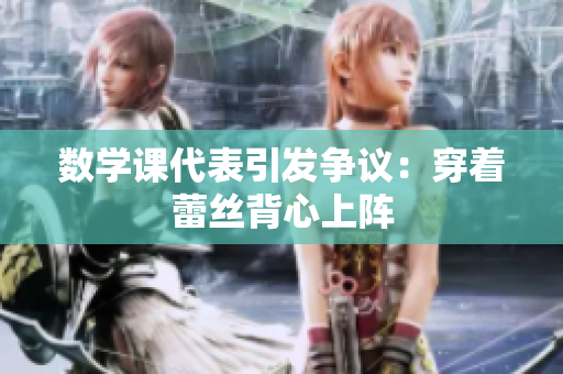 数学课代表引发争议：穿着蕾丝背心上阵