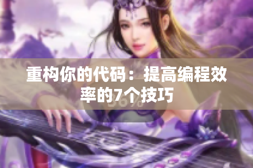 重构你的代码：提高编程效率的7个技巧
