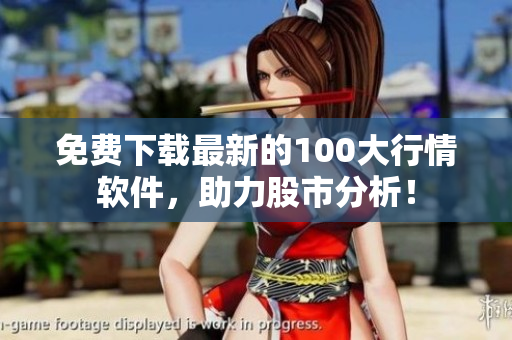 免费下载最新的100大行情软件，助力股市分析！