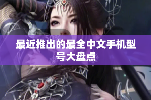 最近推出的最全中文手机型号大盘点