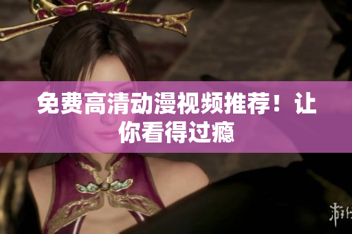 免费高清动漫视频推荐！让你看得过瘾