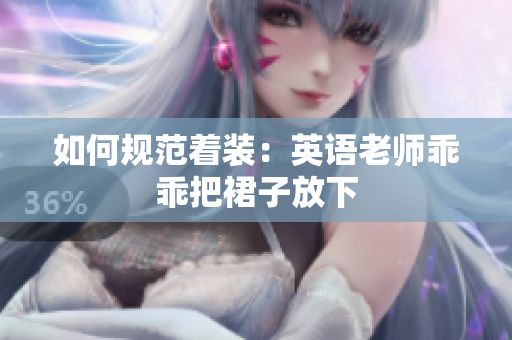 如何规范着装：英语老师乖乖把裙子放下