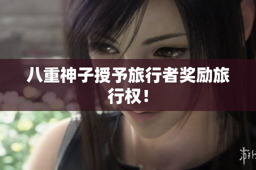 八重神子授予旅行者奖励旅行权！