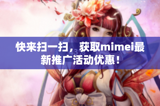快来扫一扫，获取mimei最新推广活动优惠！