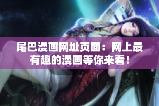 尾巴漫画网址页面：网上最有趣的漫画等你来看！