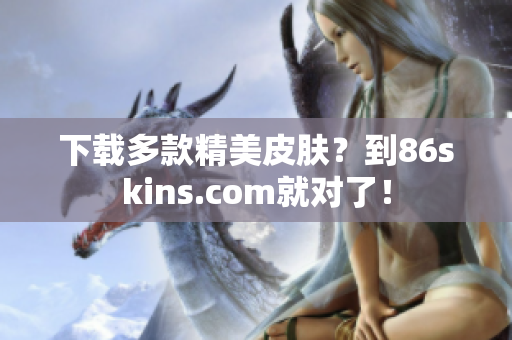 下载多款精美皮肤？到86skins.com就对了！