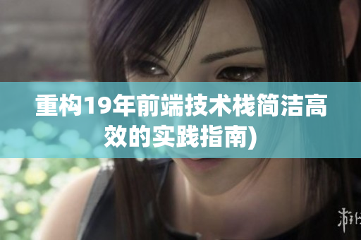 重构19年前端技术栈简洁高效的实践指南)