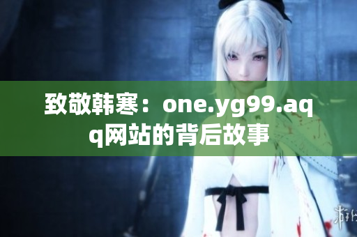 致敬韩寒：one.yg99.aqq网站的背后故事